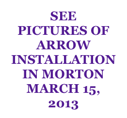 SEE
PICTURES OF ARROW INSTALLATION
IN MORTON
MARCH 15,
2013