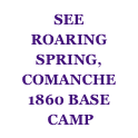SEE
ROARING SPRING, COMANCHE
1860 BASE
 CAMP 