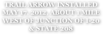 TRAIL ARROW INSTALLED
MAY 17, 2012, ABOUT 1 MILE WEST OF JUNCTION OF I-20
& STATE 208