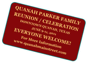 QUANAH PARKER FAMILY REUNION / CELEBRATION
DOWNTOWN QUANAH, TEXAS
JUNE 9-11, 2011
EVERYONE WELCOME!
For More Information
www.quanahmainstreet.com
