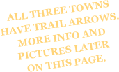 ALL THREE TOWNS HAVE TRAIL ARROWS. MORE INFO AND PICTURES LATER 
 ON THIS PAGE.
