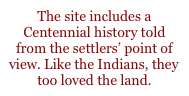 The site includes a Centennial history told from the settlers’ point of view. Like the Indians, they too loved the land.