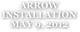 ARROW
INSTALLATION
MAY 9, 2012