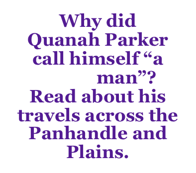 Why did
Quanah Parker call himself “a Texas man”?  
Read about his travels across the Panhandle and Plains.
