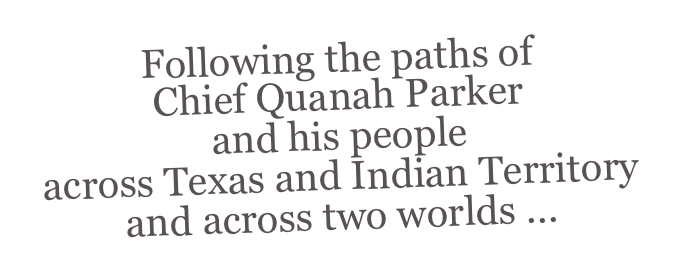 Following the paths of
Chief Quanah Parker
and his people
across Texas and Indian Territory
and across two worlds ...